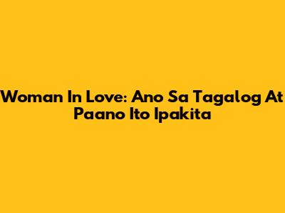 Woman In Love: Ano Sa Tagalog At Paano Ito Ipakita