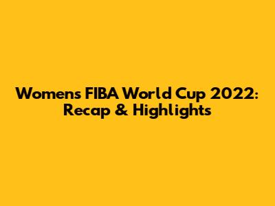 Women's FIBA World Cup 2022: Recap & Highlights