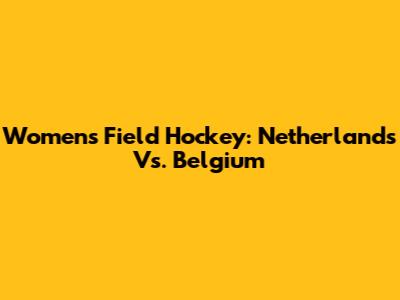 Women's Field Hockey: Netherlands Vs. Belgium