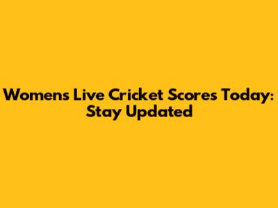 Women's Live Cricket Scores Today: Stay Updated