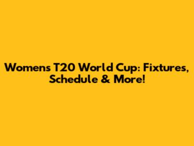 Women's T20 World Cup: Fixtures, Schedule & More!