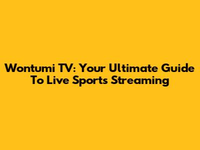 Wontumi TV: Your Ultimate Guide To Live Sports Streaming