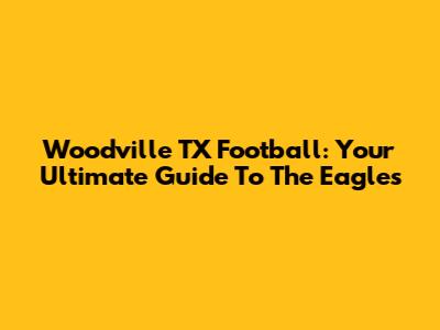 Woodville TX Football: Your Ultimate Guide To The Eagles