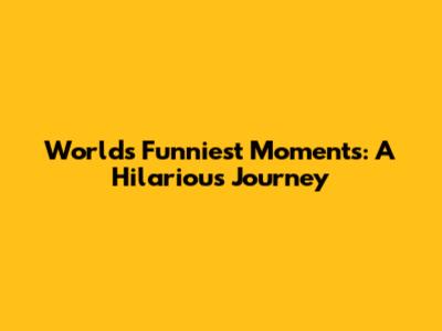 World's Funniest Moments: A Hilarious Journey