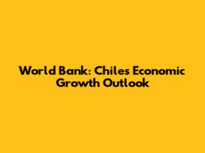 World Bank: Chile's Economic Growth Outlook