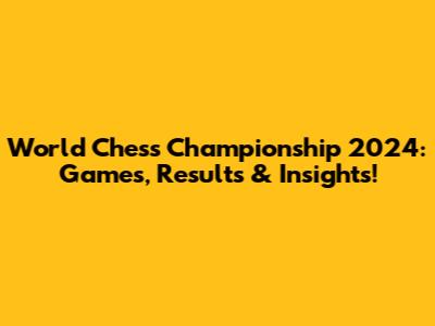 World Chess Championship 2024: Games, Results & Insights!