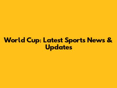 World Cup: Latest Sports News & Updates