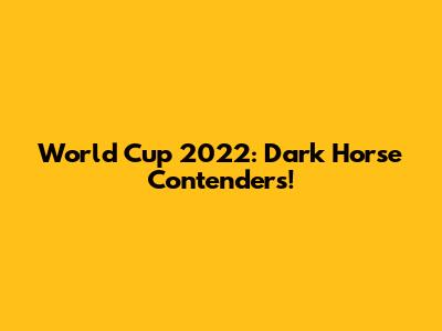 World Cup 2022: Dark Horse Contenders!