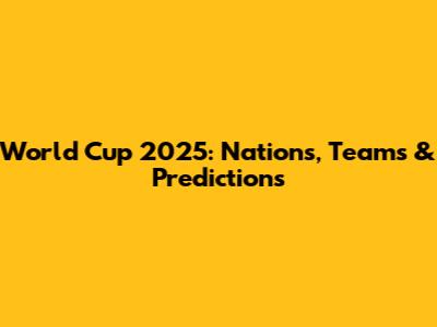 World Cup 2025: Nations, Teams & Predictions