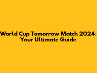 World Cup Tomorrow Match 2024: Your Ultimate Guide