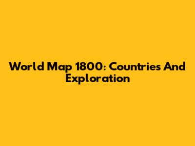 World Map 1800: Countries And Exploration