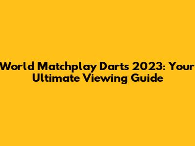 World Matchplay Darts 2023: Your Ultimate Viewing Guide