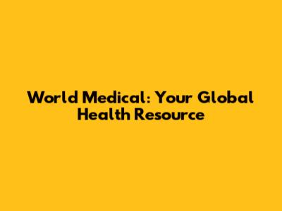 World Medical: Your Global Health Resource