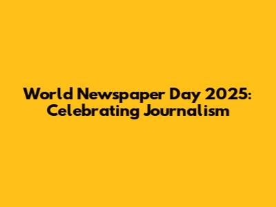 World Newspaper Day 2025: Celebrating Journalism