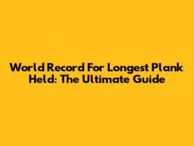 World Record For Longest Plank Held: The Ultimate Guide
