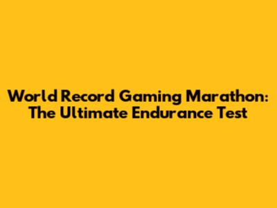 World Record Gaming Marathon: The Ultimate Endurance Test