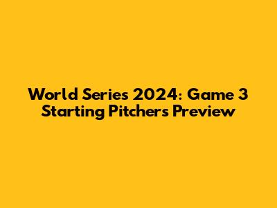 World Series 2024: Game 3 Starting Pitchers Preview