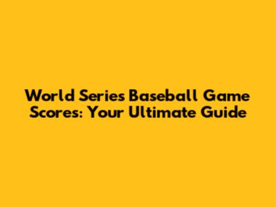 World Series Baseball Game Scores: Your Ultimate Guide