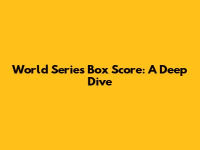 World Series Box Score: A Deep Dive