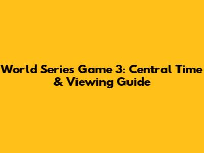 World Series Game 3: Central Time & Viewing Guide