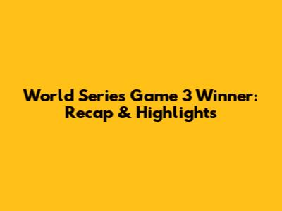 World Series Game 3 Winner: Recap & Highlights