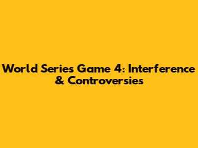 World Series Game 4: Interference & Controversies