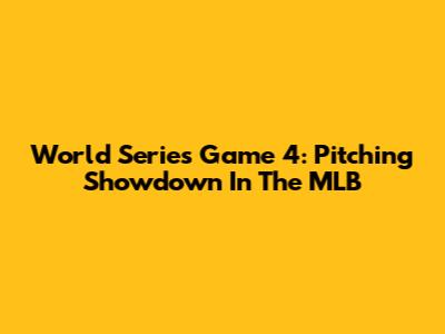 World Series Game 4: Pitching Showdown In The MLB