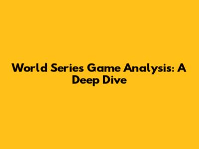 World Series Game Analysis: A Deep Dive