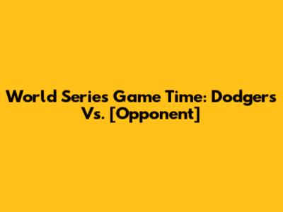 World Series Game Time: Dodgers Vs. [Opponent]