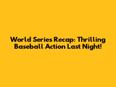 World Series Recap: Thrilling Baseball Action Last Night!