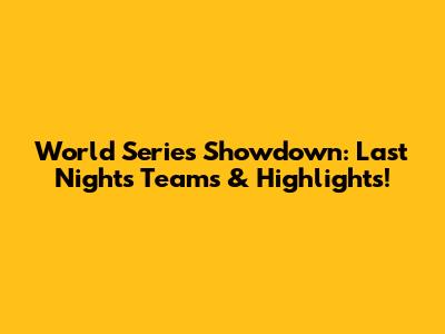 World Series Showdown: Last Night's Teams & Highlights!