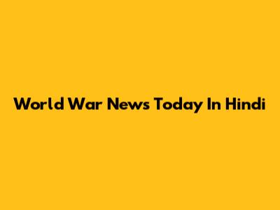 World War News Today In Hindi
