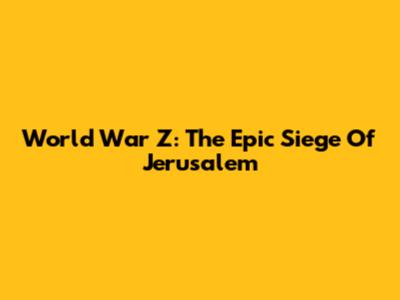 World War Z: The Epic Siege Of Jerusalem