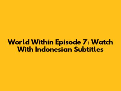 World Within Episode 7: Watch With Indonesian Subtitles