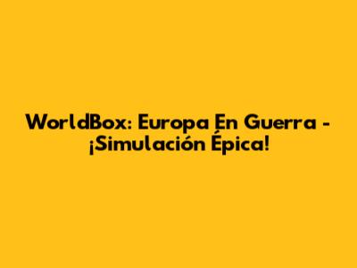 WorldBox: Europa En Guerra - ¡Simulación Épica!