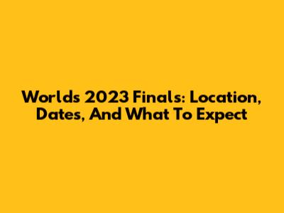 Worlds 2023 Finals: Location, Dates, And What To Expect