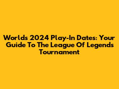 Worlds 2024 Play-In Dates: Your Guide To The League Of Legends Tournament