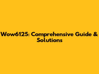 Wow6125: Comprehensive Guide & Solutions