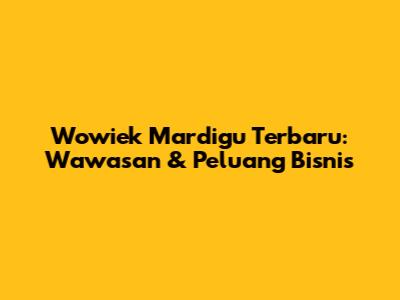 Wowiek Mardigu Terbaru: Wawasan & Peluang Bisnis