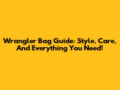 Wrangler Bag Guide: Style, Care, And Everything You Need!