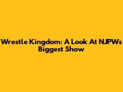 Wrestle Kingdom: A Look At NJPW's Biggest Show