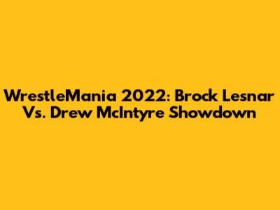 WrestleMania 2022: Brock Lesnar Vs. Drew McIntyre Showdown