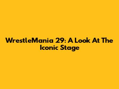 WrestleMania 29: A Look At The Iconic Stage