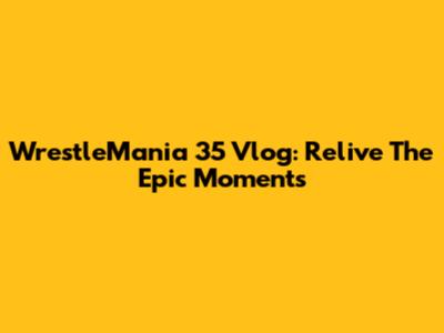 WrestleMania 35 Vlog: Relive The Epic Moments