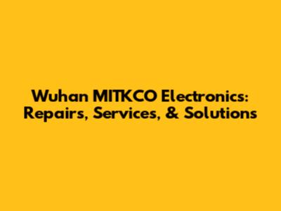 Wuhan MITKCO Electronics: Repairs, Services, & Solutions