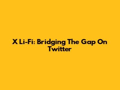 X Li-Fi: Bridging The Gap On Twitter