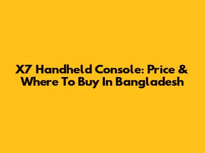 X7 Handheld Console: Price & Where To Buy In Bangladesh