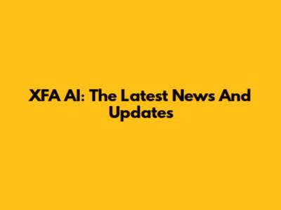 XFA AI: The Latest News And Updates