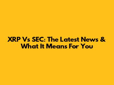 XRP Vs SEC: The Latest News & What It Means For You