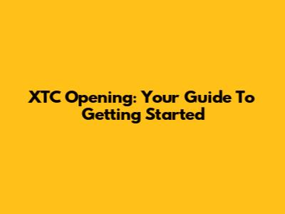 XTC Opening: Your Guide To Getting Started